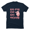 go pig or go home shirt